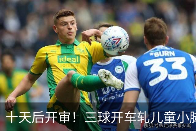十天后开审！三球开车轧儿童小脚致骨折 索赔2.5万暴涨至375万