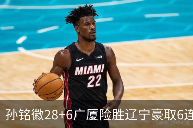 孙铭徽28+6广厦险胜辽宁豪取6连胜 郭艾伦19分